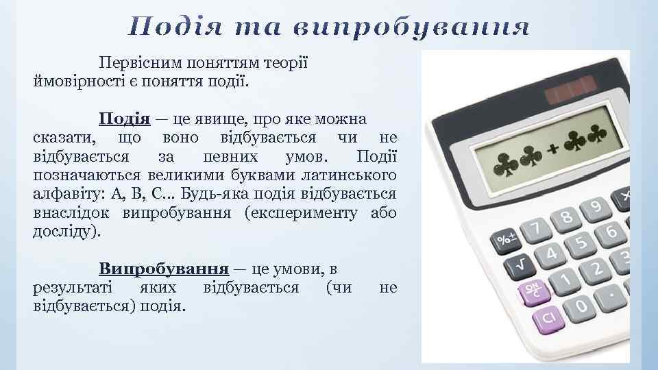 Первісним поняттям теорії ймовірності є поняття події. Подія — це явище, про яке можна