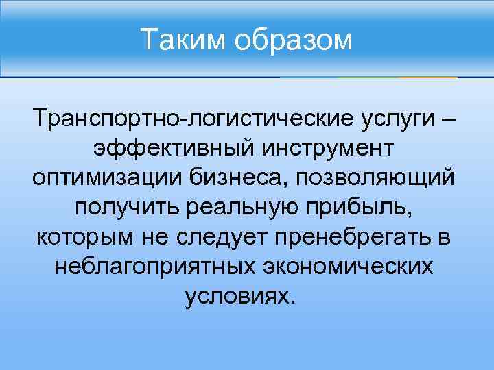 Таким образом Транспортно-логистические услуги – эффективный инструмент оптимизации бизнеса, позволяющий получить реальную прибыль, которым