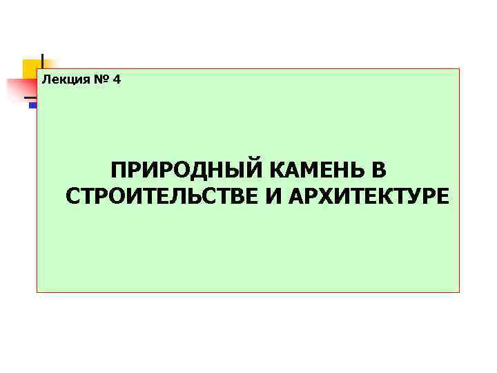 Лекция № 4 ПРИРОДНЫЙ КАМЕНЬ В СТРОИТЕЛЬСТВЕ И АРХИТЕКТУРЕ 