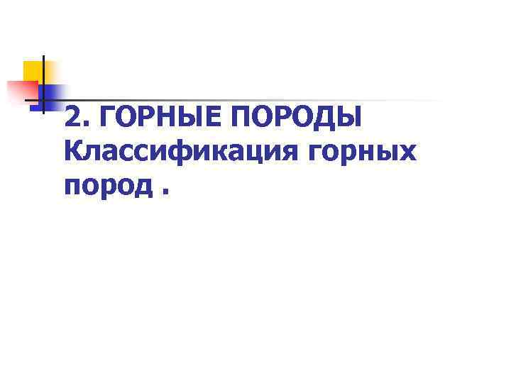 2. ГОРНЫЕ ПОРОДЫ Классификация горных пород. 