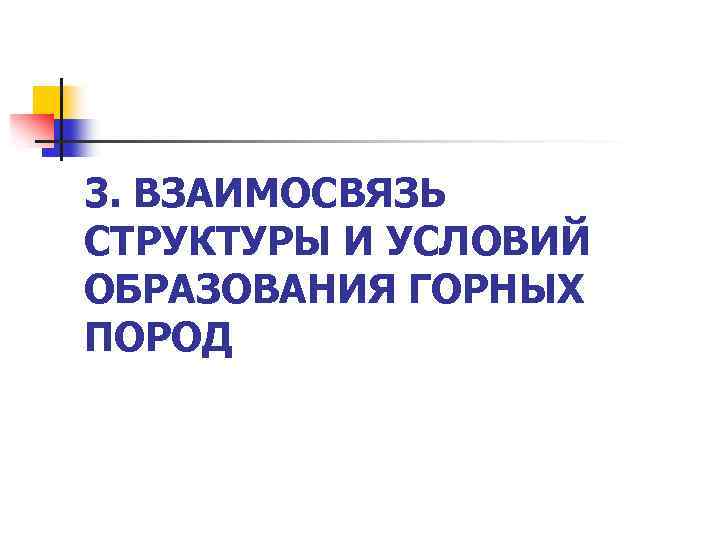 3. ВЗАИМОСВЯЗЬ СТРУКТУРЫ И УСЛОВИЙ ОБРАЗОВАНИЯ ГОРНЫХ ПОРОД 