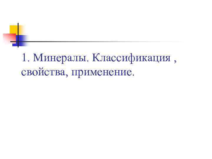 1. Минералы. Классификация , свойства, применение. 