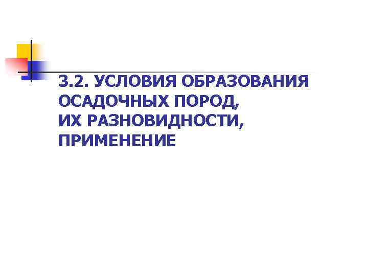 3. 2. УСЛОВИЯ ОБРАЗОВАНИЯ ОСАДОЧНЫХ ПОРОД, ИХ РАЗНОВИДНОСТИ, ПРИМЕНЕНИЕ 