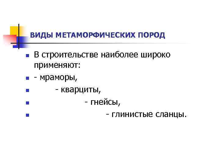 ВИДЫ МЕТАМОРФИЧЕСКИХ ПОРОД n n n В строительстве наиболее широко применяют: - мраморы, -