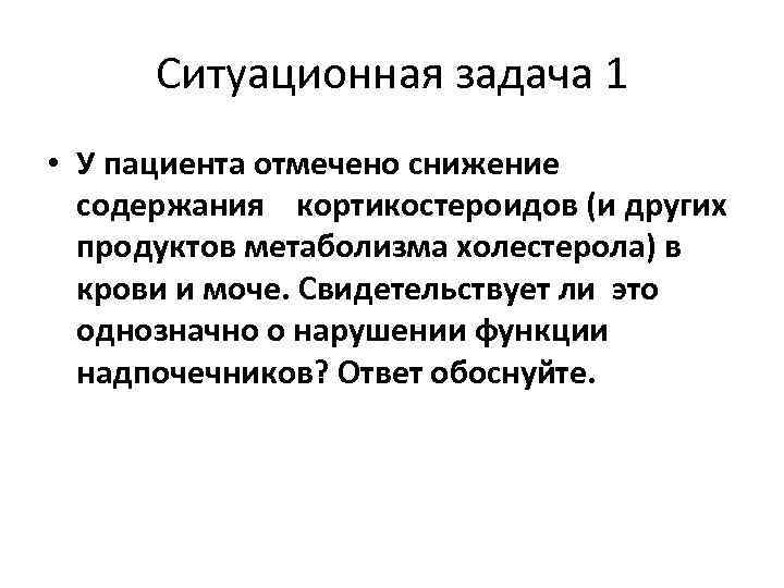 Ситуационная задача 1 • У пациента отмечено снижение содержания кортикостероидов (и других продуктов метаболизма