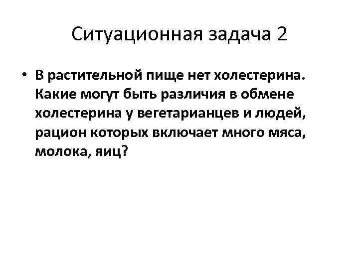 Ситуационная задача 2 • В растительной пище нет холестерина. Какие могут быть различия в