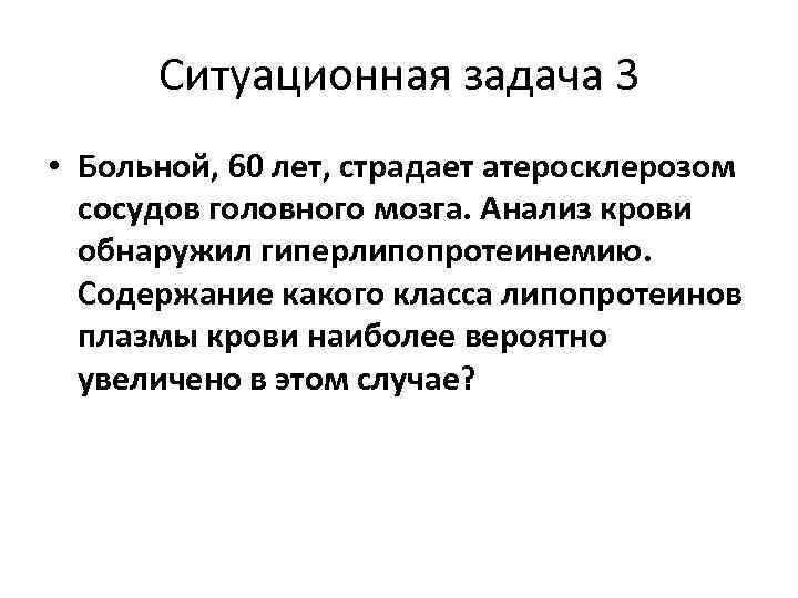 Ситуационная задача 3 • Больной, 60 лет, страдает атеросклерозом сосудов головного мозга. Анализ крови