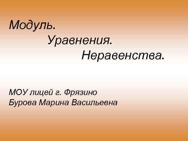 Модуль. Уравнения. Неравенства. МОУ лицей г. Фрязино Бурова Марина Васильевна 