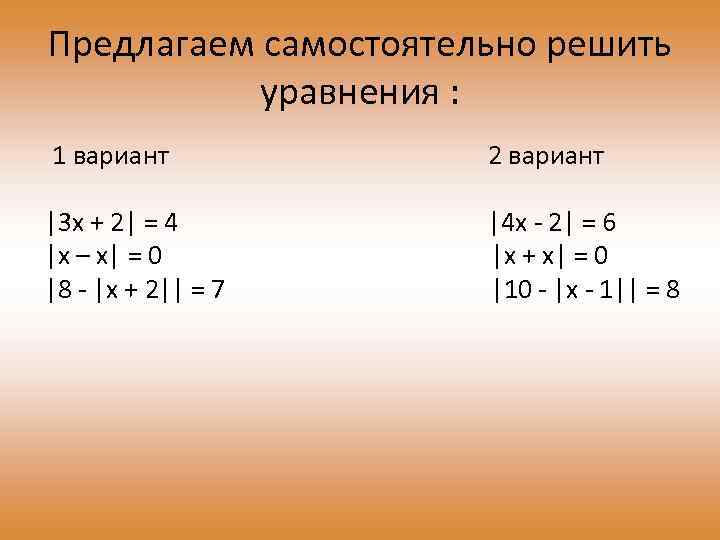 Предлагаем самостоятельно решить уравнения : 1 вариант 2 вариант |3 x + 2| =