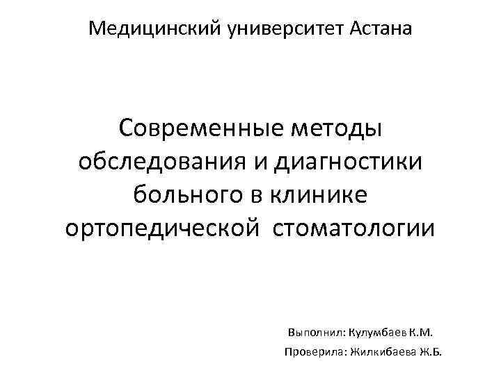 Медицинский университет Астана Современные методы обследования и диагностики больного в клинике ортопедической стоматологии Выполнил: