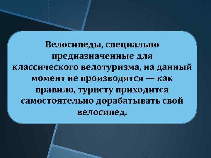 Велосипеды, специально предназначенные для классического велотуризма, на данный момент не производятся — как правило,