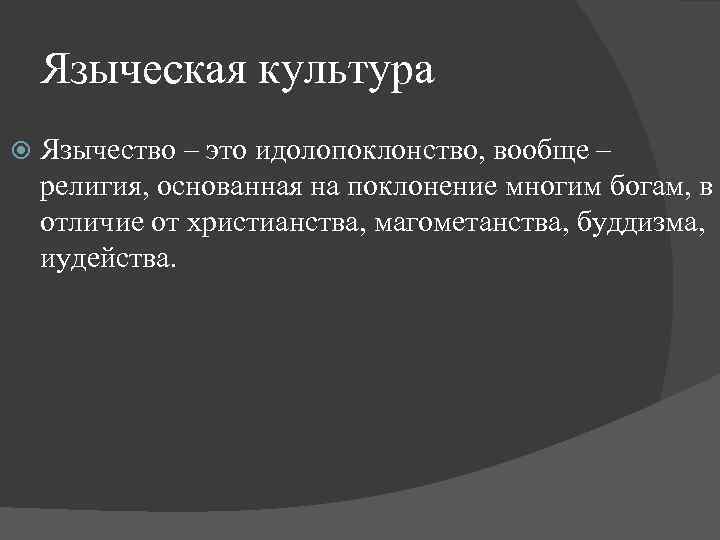 Языческая культура Язычество – это идолопоклонство, вообще – религия, основанная на поклонение многим богам,