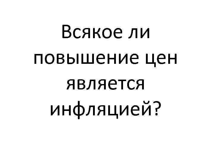 Всякое ли повышение цен является инфляцией? 