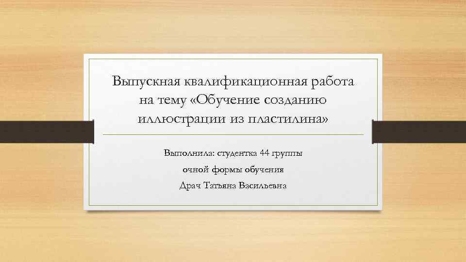 Выпускная квалификационная работа на тему «Обучение созданию иллюстрации из пластилина» Выполнила: студентка 44 группы