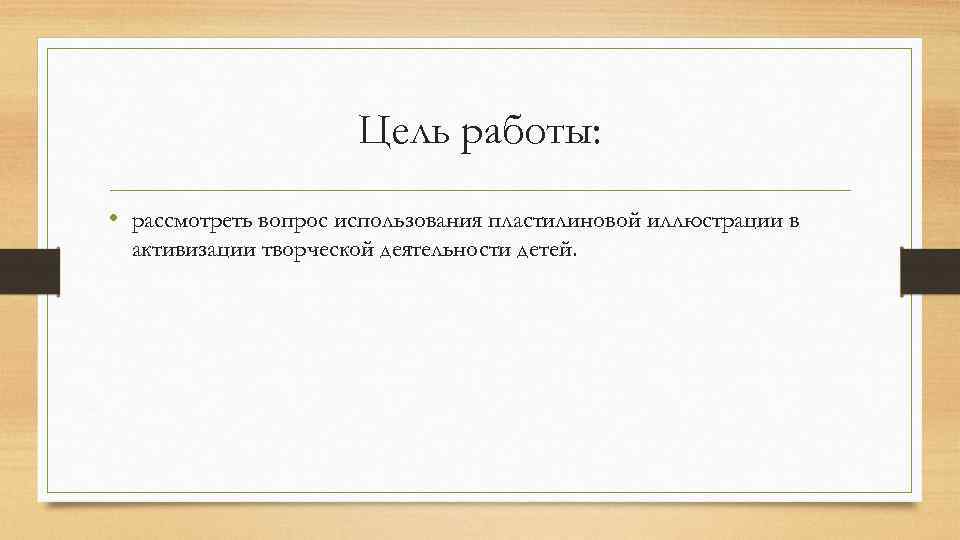 Цель работы: • рассмотреть вопрос использования пластилиновой иллюстрации в активизации творческой деятельности детей. 