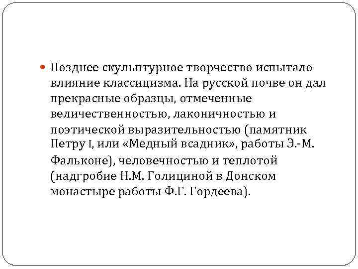  Позднее скульптурное творчество испытало влияние классицизма. На русской почве он дал прекрасные образцы,