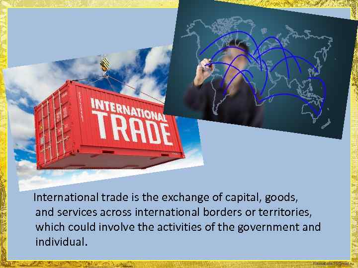  International trade is the exchange of capital, goods, and services across international borders