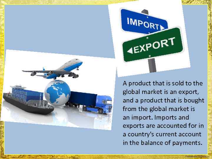  A product that is sold to the global market is an export, and