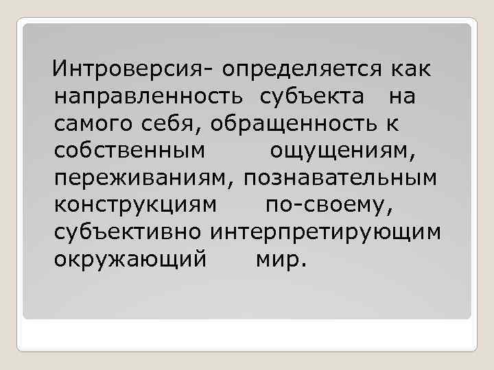 Интроверсия- определяется как направленность субъекта на самого себя, обращенность к собственным ощущениям, переживаниям, познавательным