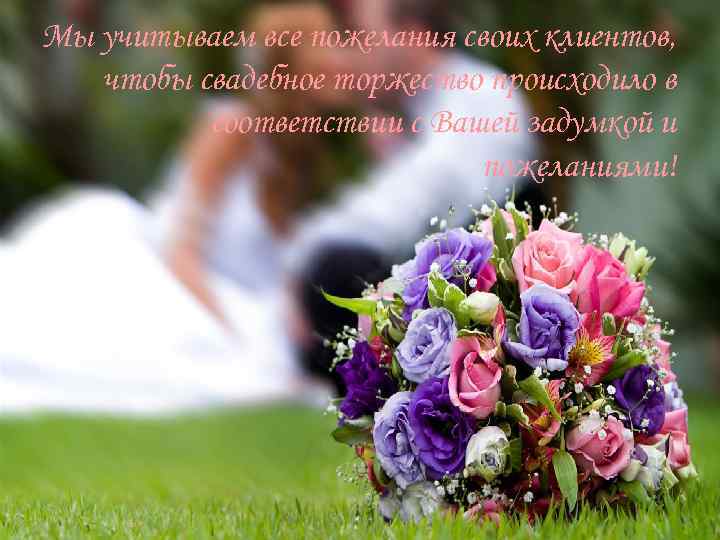 Мы учитываем все пожелания своих клиентов, чтобы свадебное торжество происходило в соответствии с Вашей