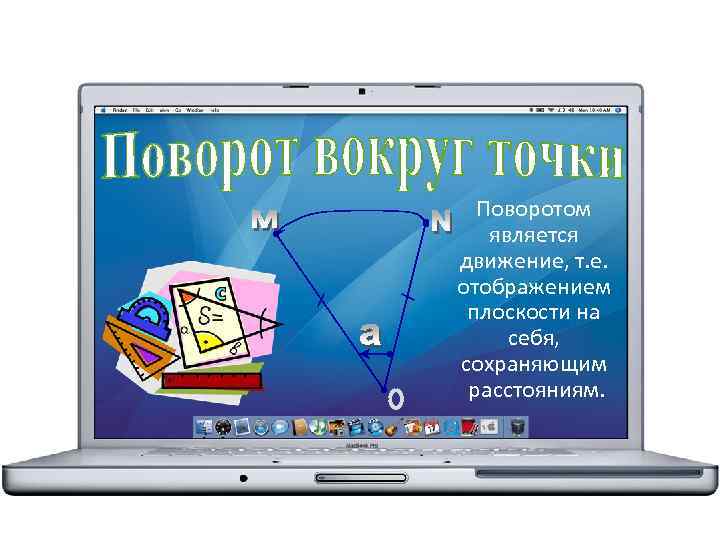 Поворотом является движение, т. е. отображением плоскости на себя, сохраняющим расстояниям. 