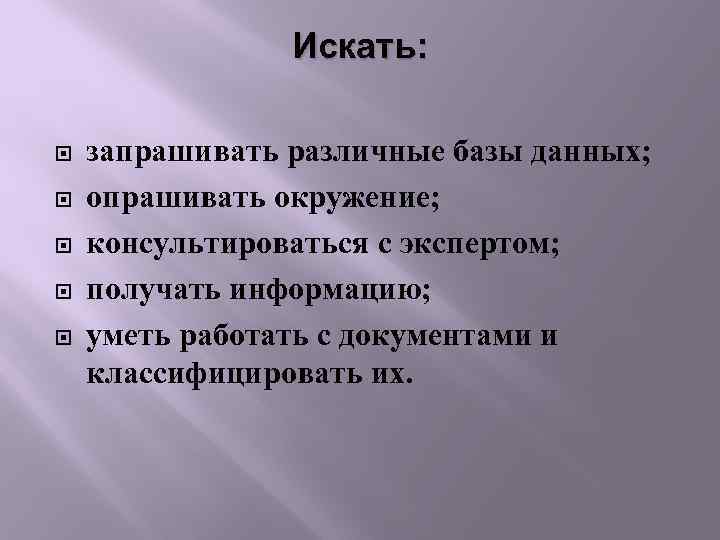 Искать: запрашивать различные базы данных; опрашивать окружение; консультироваться с экспертом; получать информацию; уметь работать