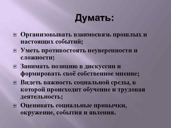 Думать: Организовывать взаимосвязь прошлых и настоящих событий; Уметь противостоять неуверенности и сложности; Занимать позицию