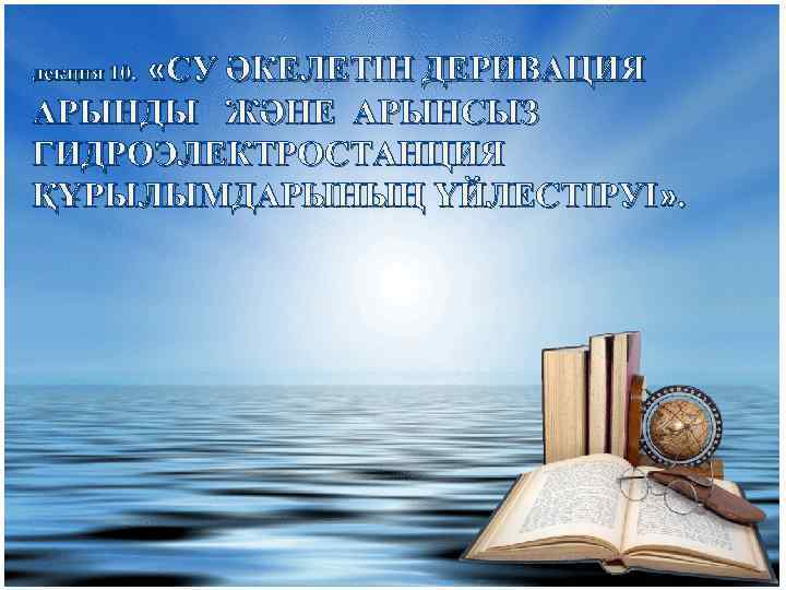  «СУ ӘКЕЛЕТІН ДЕРИВАЦИЯ АРЫНДЫ ЖӘНЕ АРЫНСЫЗ ГИДРОЭЛЕКТРОСТАНЦИЯ ҚҰРЫЛЫМДАРЫНЫҢ ҮЙЛЕСТІРУІ» . лекция 10. 
