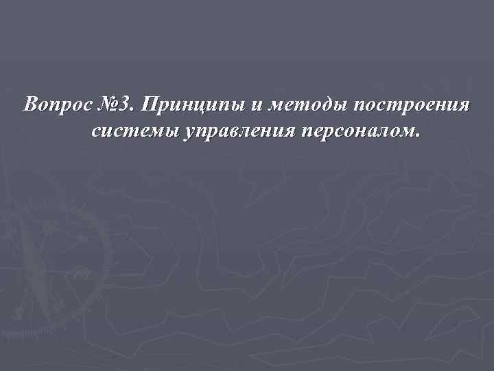 Вопрос № 3. Принципы и методы построения системы управления персоналом. 