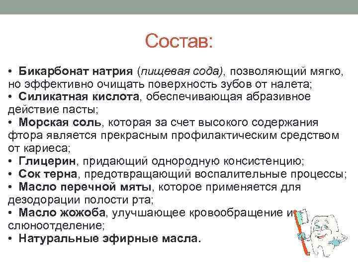 Состав: • Бикарбонат натрия (пищевая сода), позволяющий мягко, но эффективно очищать поверхность зубов от