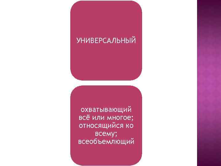 УНИВЕРСАЛЬНЫЙ охватывающий всё или многое; относящийся ко всему; всеобъемлющий 