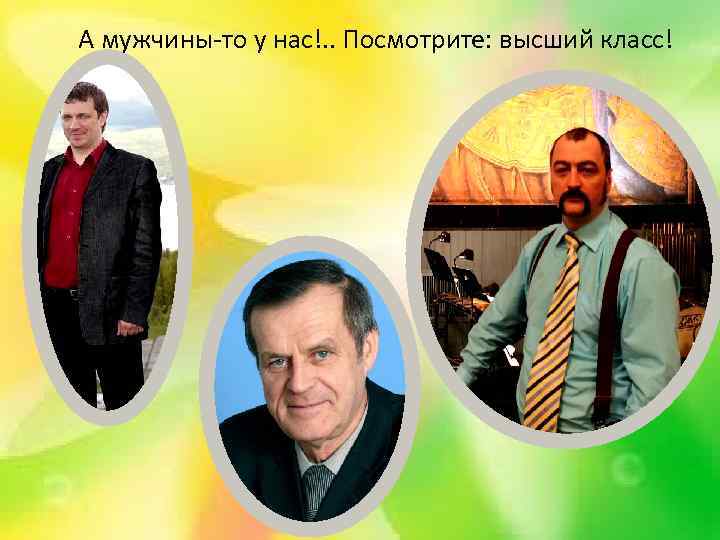 А мужчины-то у нас!. . Посмотрите: высший класс! 
