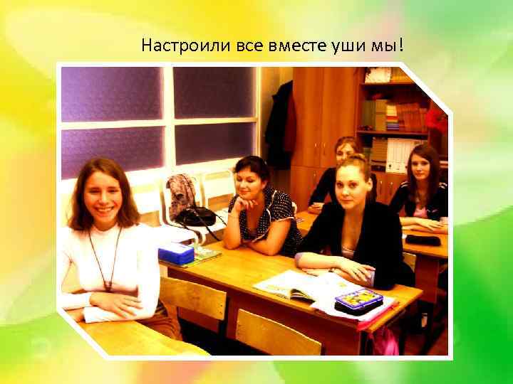 Настроили все вместе уши мы! 