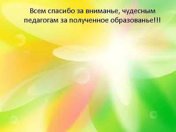 Всем спасибо за вниманье, чудесным педагогам за полученное образованье!!! 