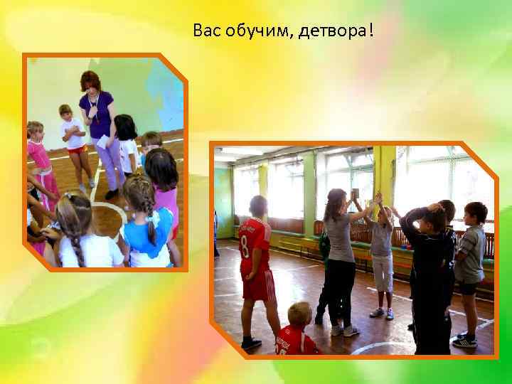 Вас обучим, детвора! 