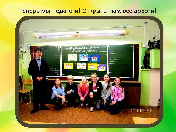 Теперь мы-педагоги! Открыты нам все дороги! 