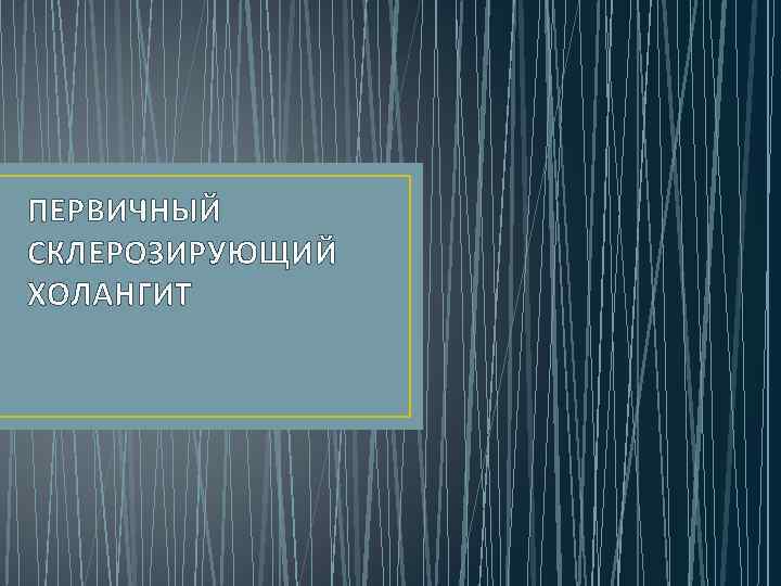 ПЕРВИЧНЫЙ СКЛЕРОЗИРУЮЩИЙ ХОЛАНГИТ 