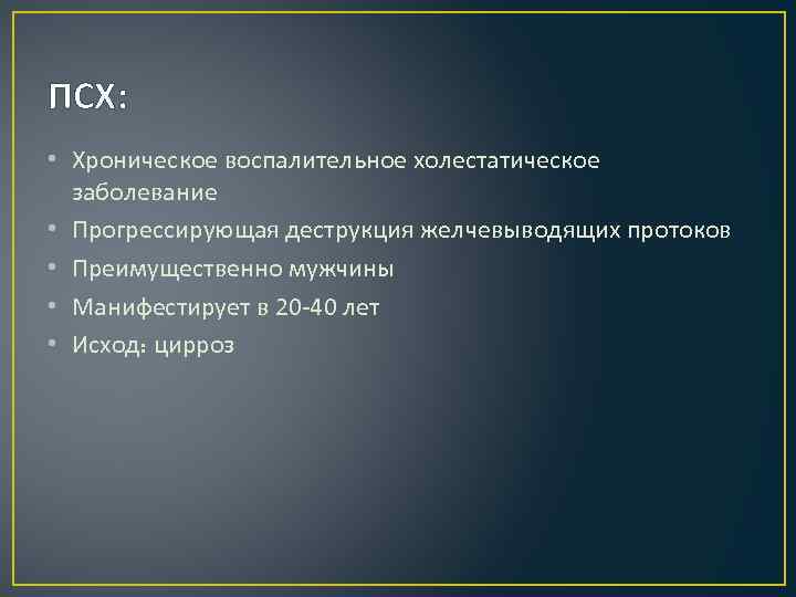 ПСХ: • Хроническое воспалительное холестатическое заболевание • Прогрессирующая деструкция желчевыводящих протоков • Преимущественно мужчины