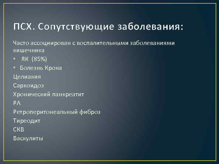 ПСХ. Сопутствующие заболевания: Часто ассоциирован с воспалительными заболеваниями кишечника • ЯК (85%) • Болезнь