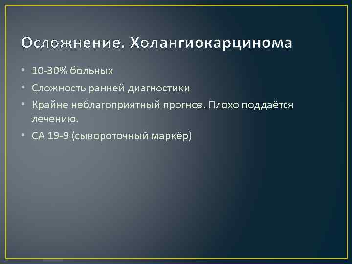 Осложнение. Холангиокарцинома • 10 -30% больных • Сложность ранней диагностики • Крайне неблагоприятный прогноз.