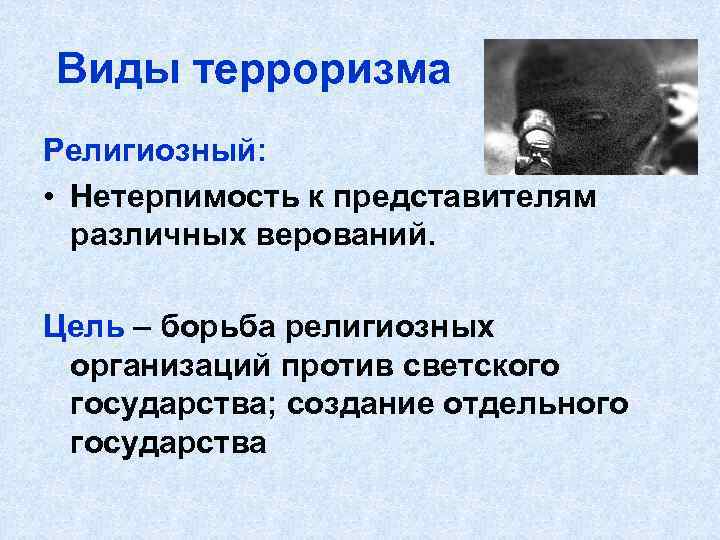 Виды терроризма Религиозный: • Нетерпимость к представителям различных верований. Цель – борьба религиозных организаций