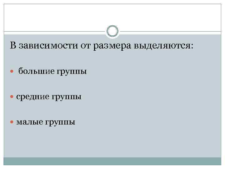 В зависимости от размера выделяются: большие группы средние группы малые группы 