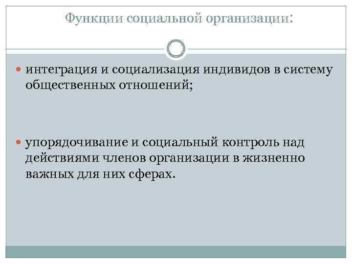 Функции социальной организации: интеграция и социализация индивидов в систему общественных отношений; упорядочивание и социальный