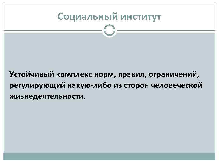 Социальный институт Устойчивый комплекс норм, правил, ограничений, регулирующий какую-либо из сторон человеческой жизнедеятельности. 