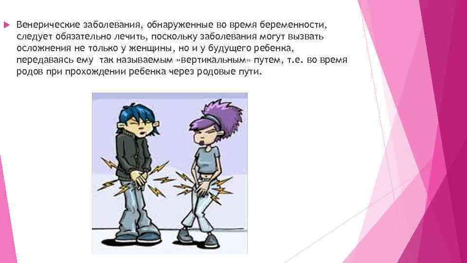  Венерические заболевания, обнаруженные во время беременности, следует обязательно лечить, поскольку заболевания могут вызвать