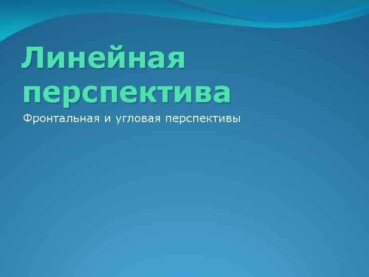 Линейная перспектива Фронтальная и угловая перспективы 