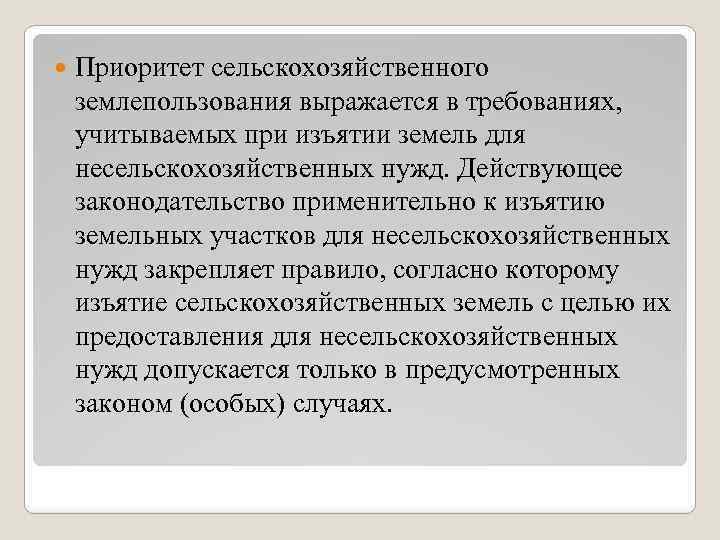  Приоритет сельскохозяйственного землепользования выражается в требованиях, учитываемых при изъятии земель для несельскохозяйственных нужд.