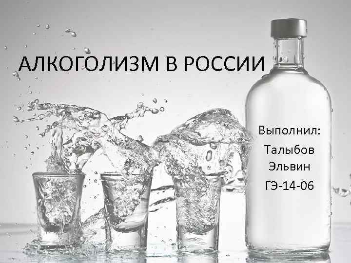 АЛКОГОЛИЗМ В РОССИИ Выполнил: Талыбов Эльвин ГЭ-14 -06 