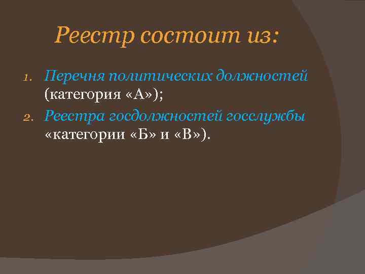 Реестр состоит из: Перечня политических должностей (категория «А» ); 2. Реестра госдолжностей госслужбы «категории