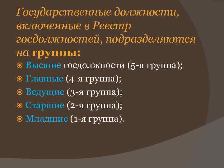 Государственные должности, включенные в Реестр госдолжностей, подразделяются на группы: Высшие госдолжности (5 -я группа);